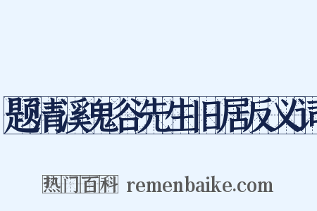 题清溪鬼谷先生旧居反义词是什么意思的图片